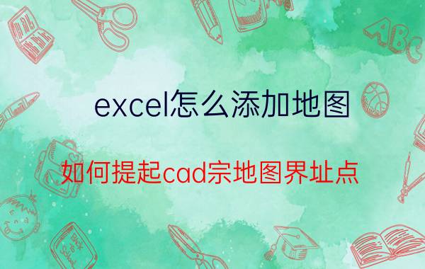 excel怎么添加地图 如何提起cad宗地图界址点，坐标？